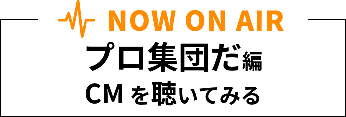 NOW ON AIR プロ集団だ編CMを聴いてみる