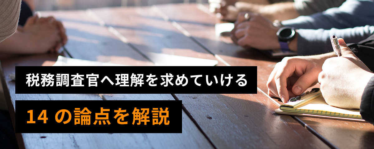 調査官へ理解を求めていける税務調査14の論点を解説