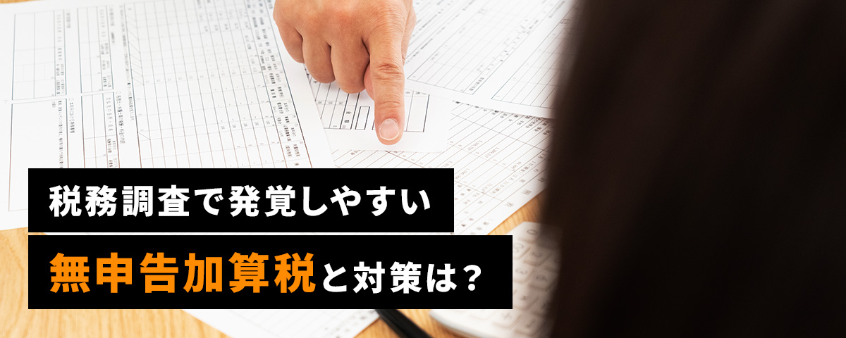 税務調査で発覚しやすい無申告加算税と対策は？_ttl