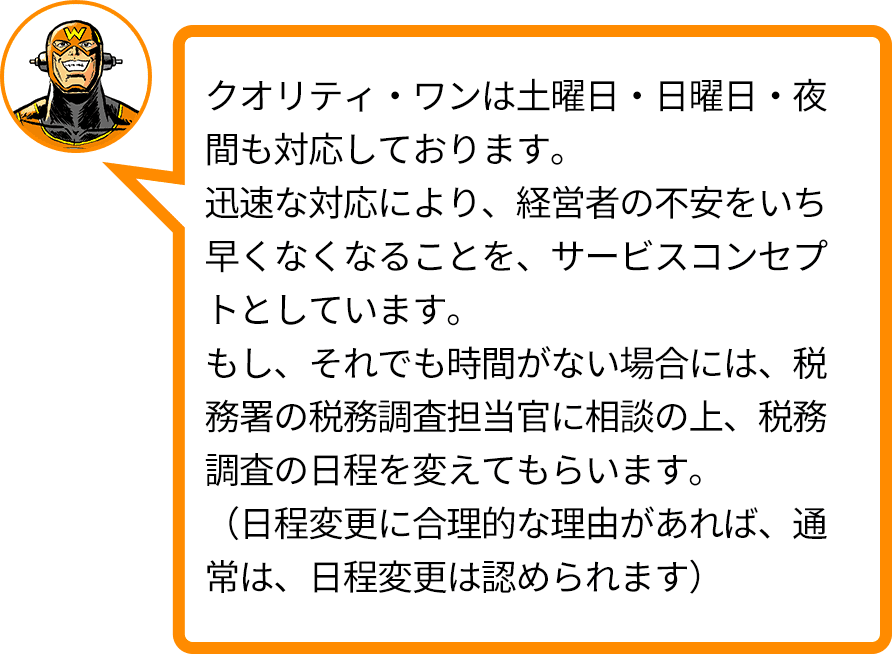 クオリティ・ワンは土曜日・日曜日・夜間も対応しております。迅速な対応により、経営者の不安をいち早くなくなることを、サービスコンセプトとしています。