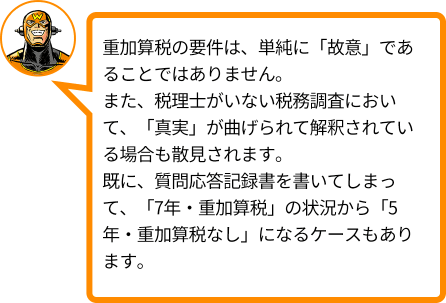 重加算税の要件は、単純に「故意」であることではありません。また、税理士がいない税務調査において、「真実」が曲げられて解釈されている場合も散見されます。